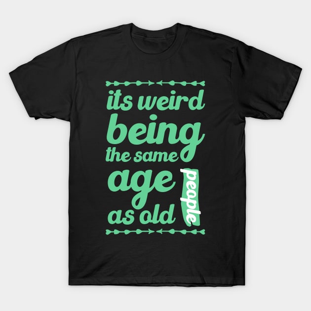 its weird being the same age as old people funny quote gift T-Shirt by Mr_tee